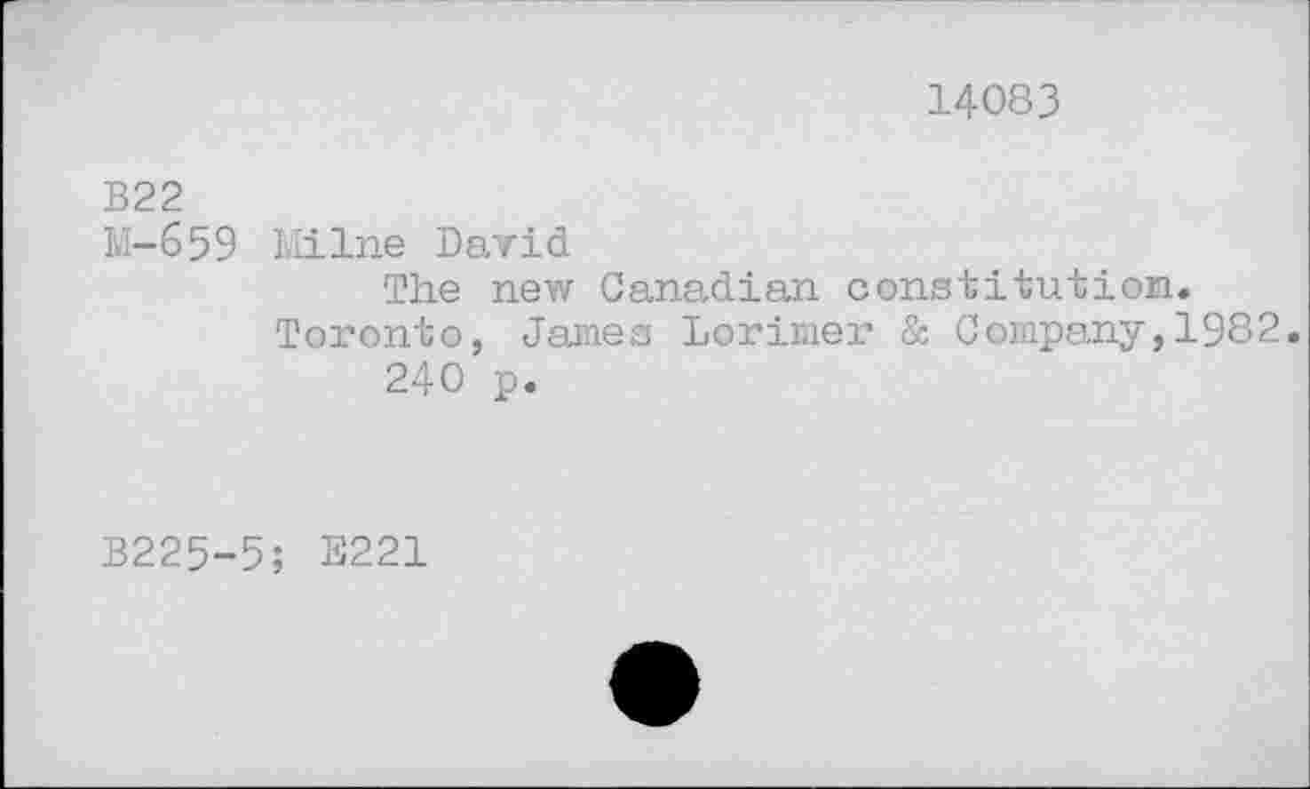 ﻿14083
B22
M-659 Milne David
The new Canadian constitution.
Toronto, James Lorimer & Company,1982.
240 p.
B225-5; E221